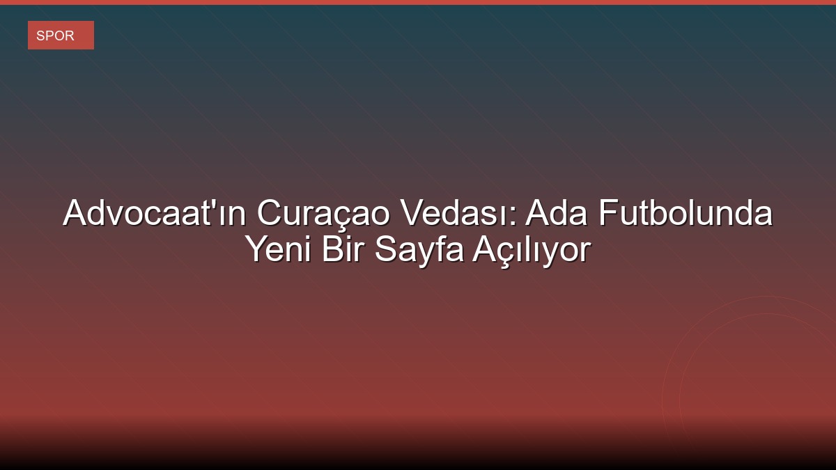 Advocaat'ın Curaçao Vedası: Ada Futbolunda Yeni Bir Sayfa Açılıyor