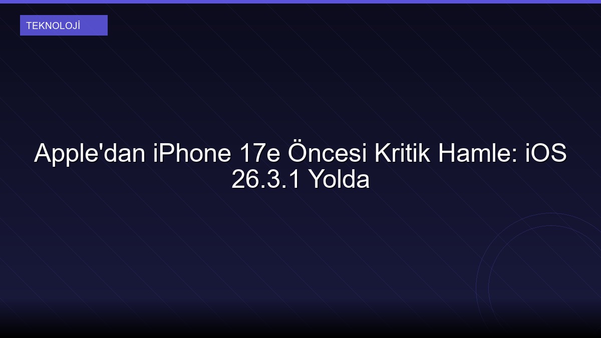 Apple'dan iPhone 17e Öncesi Kritik Hamle: iOS 26.3.1 Yolda