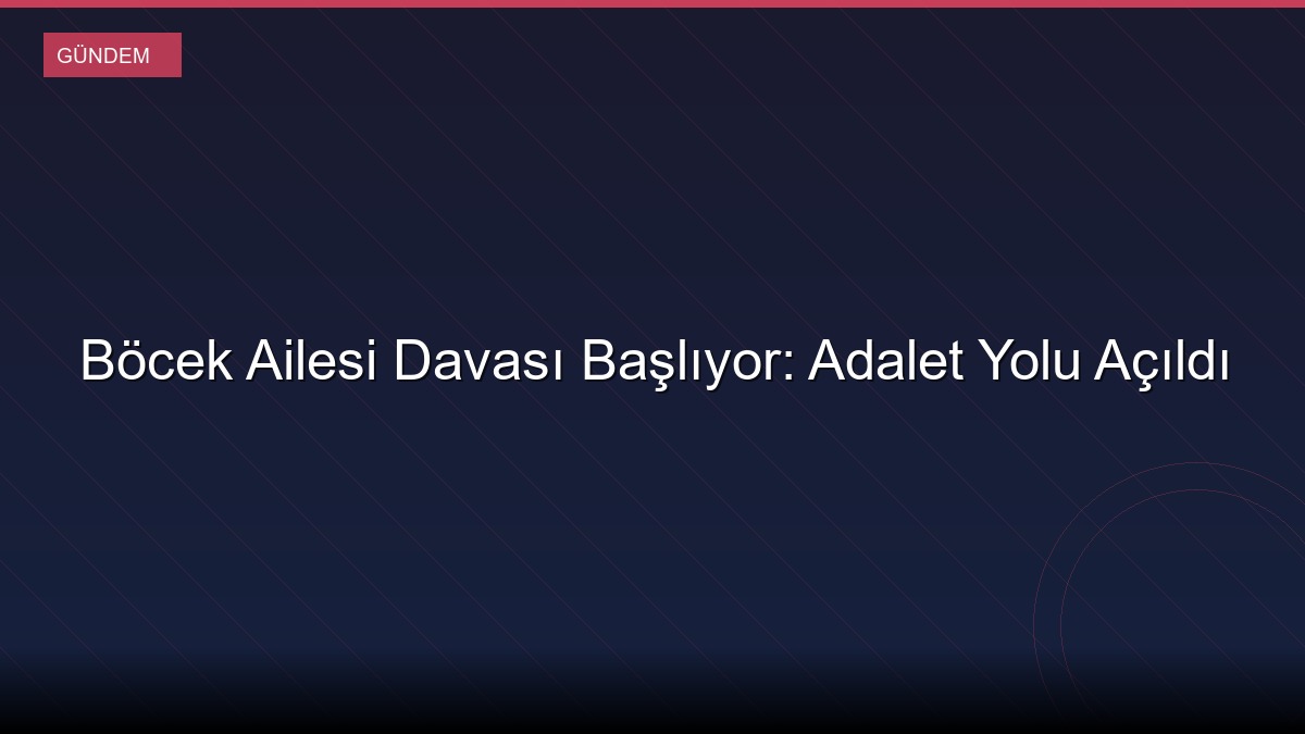 Böcek Ailesi Davası Başlıyor: Adalet Yolu Açıldı