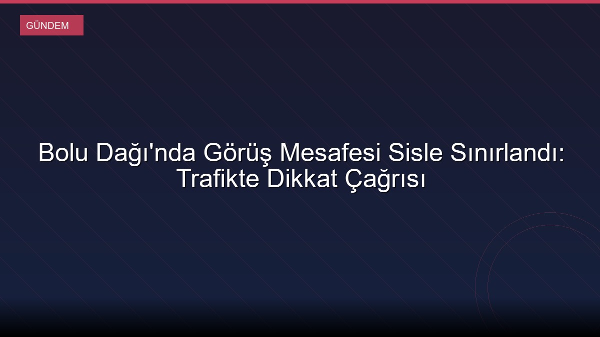 Bolu Dağı'nda Görüş Mesafesi Sisle Sınırlandı: Trafikte Dikkat Çağrısı
