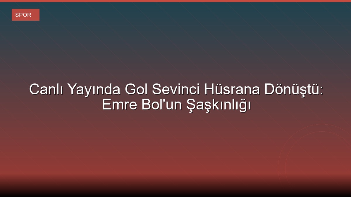 Canlı Yayında Gol Sevinci Hüsrana Dönüştü: Emre Bol'un Şaşkınlığı