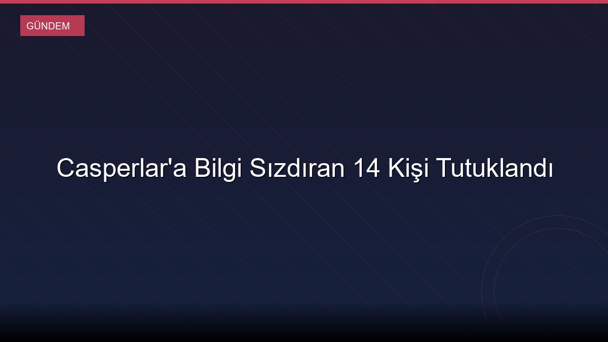 Casperlar'a Bilgi Sızdıran 14 Kişi Tutuklandı