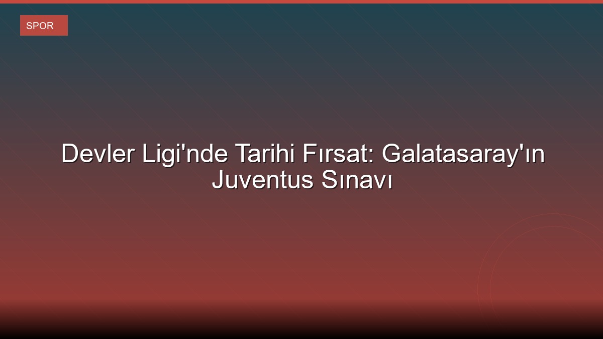 Devler Ligi'nde Tarihi Fırsat: Galatasaray'ın Juventus Sınavı