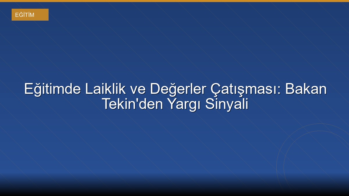 Eğitimde Laiklik ve Değerler Çatışması: Bakan Tekin'den Yargı Sinyali