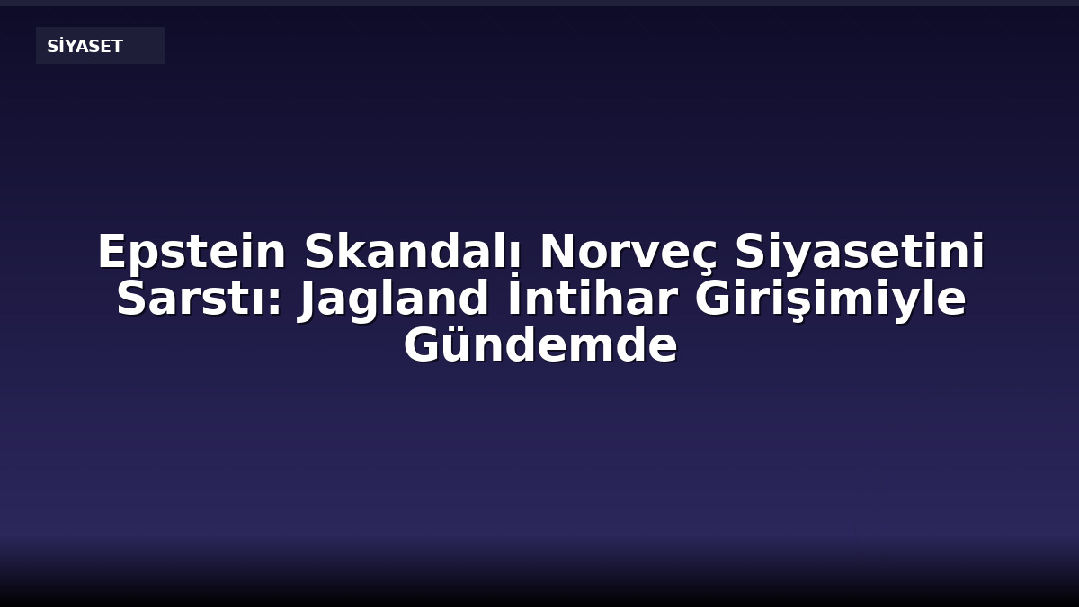 Epstein Skandalı Norveç Siyasetini Sarstı: Jagland İntihar Girişimiyle Gündemde