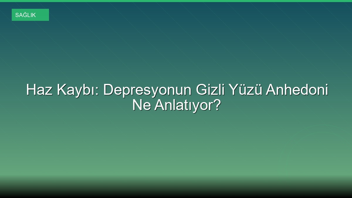 Haz Kaybı: Depresyonun Gizli Yüzü Anhedoni Ne Anlatıyor?