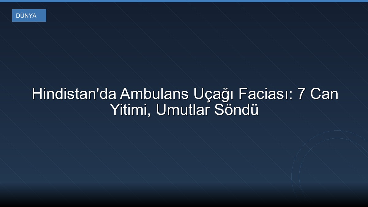 Hindistan'da Ambulans Uçağı Faciası: 7 Can Yitimi, Umutlar Söndü