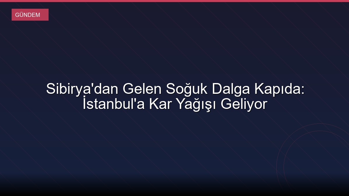 Sibirya'dan Gelen Soğuk Dalga Kapıda: İstanbul'a Kar Yağışı Geliyor