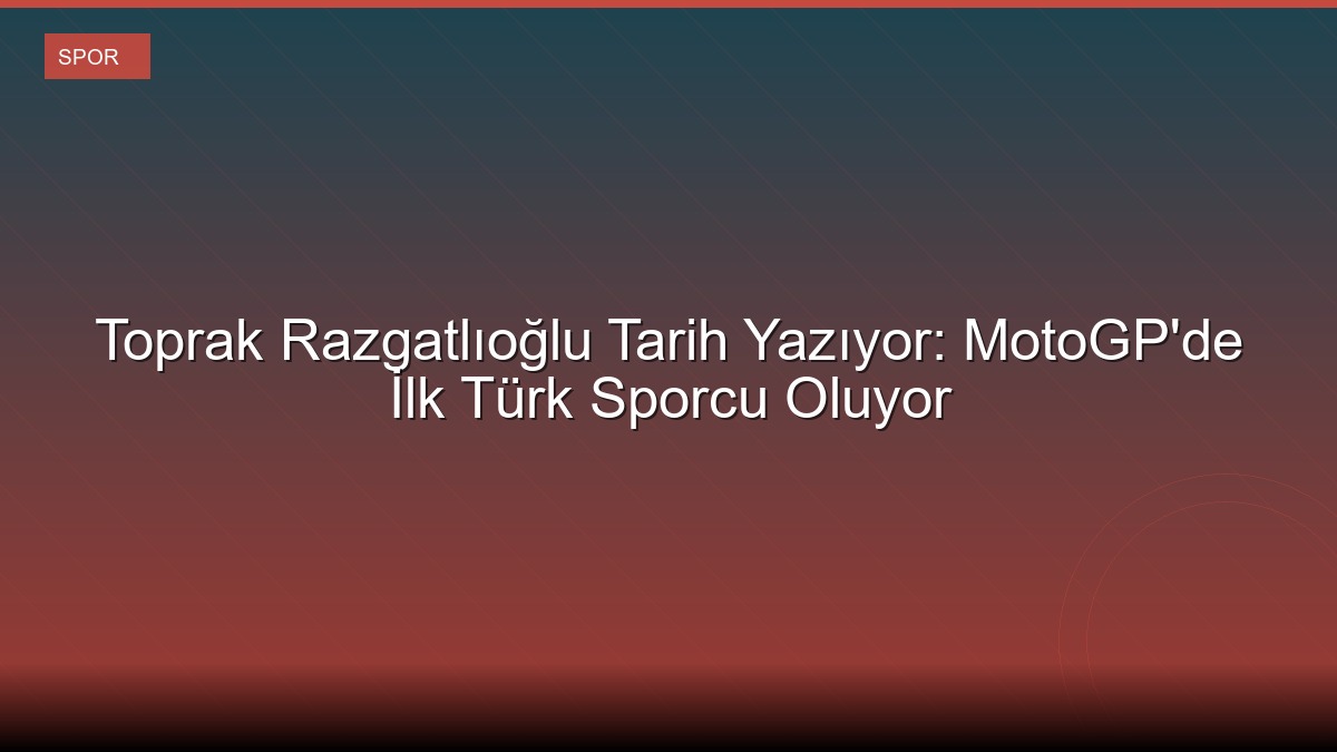 Toprak Razgatlıoğlu Tarih Yazıyor: MotoGP'de İlk Türk Sporcu Oluyor
