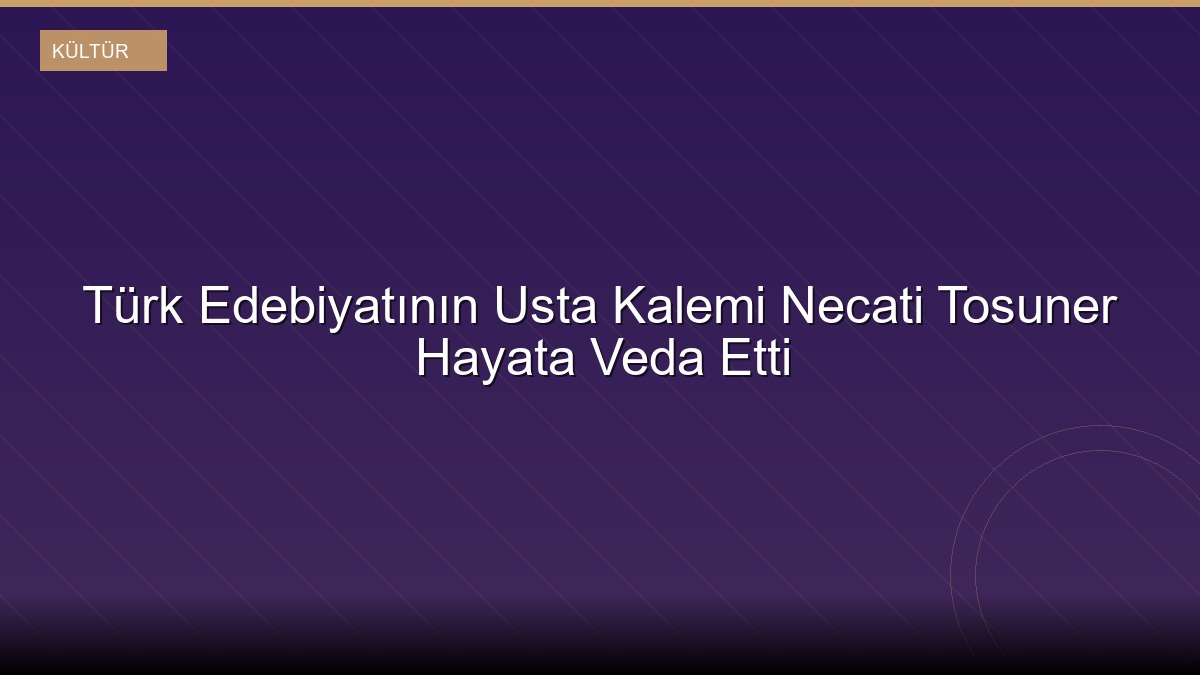 Türk Edebiyatının Usta Kalemi Necati Tosuner Hayata Veda Etti