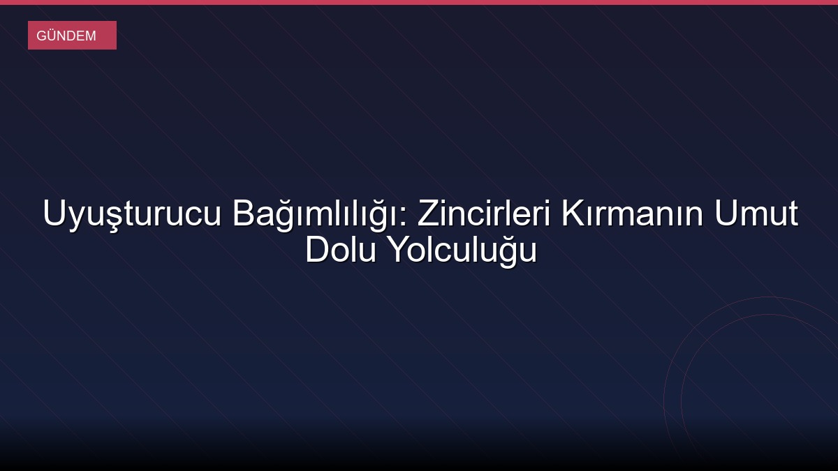 Uyuşturucu Bağımlılığı: Zincirleri Kırmanın Umut Dolu Yolculuğu