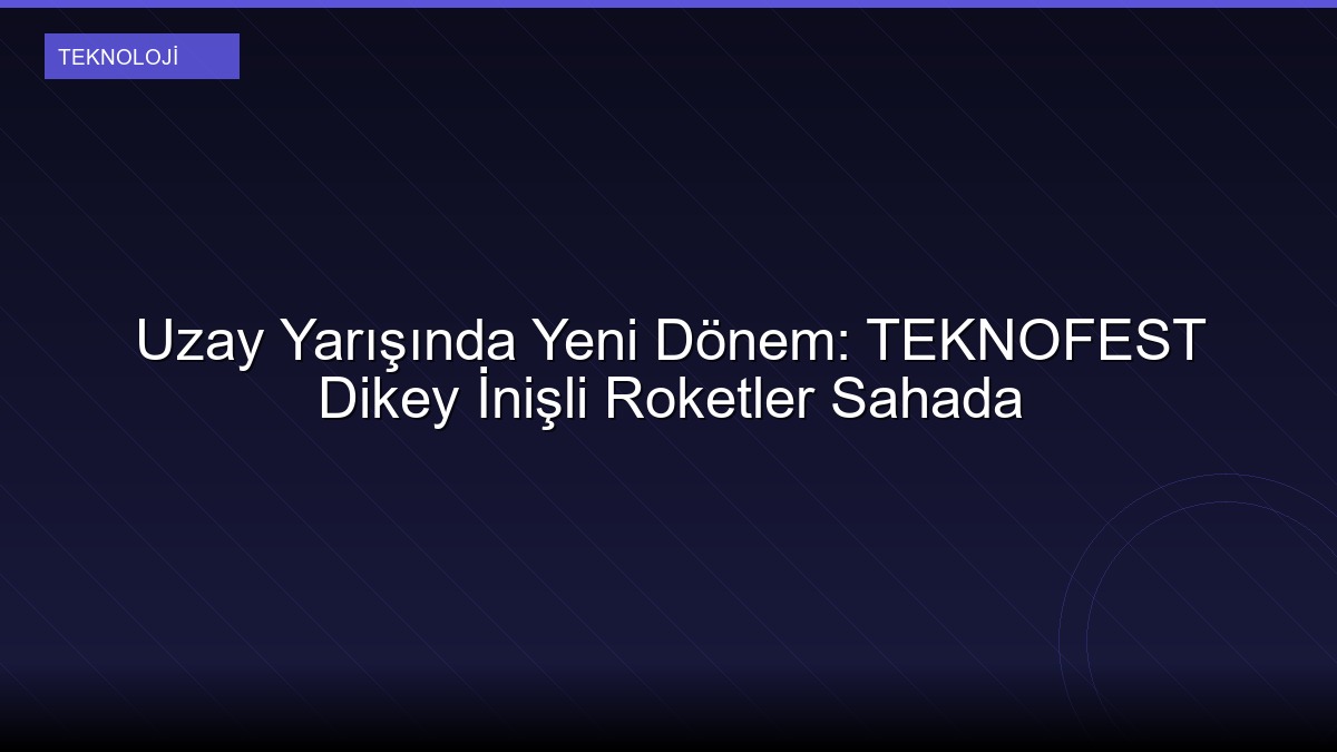 Uzay Yarışında Yeni Dönem: TEKNOFEST Dikey İnişli Roketler Sahada