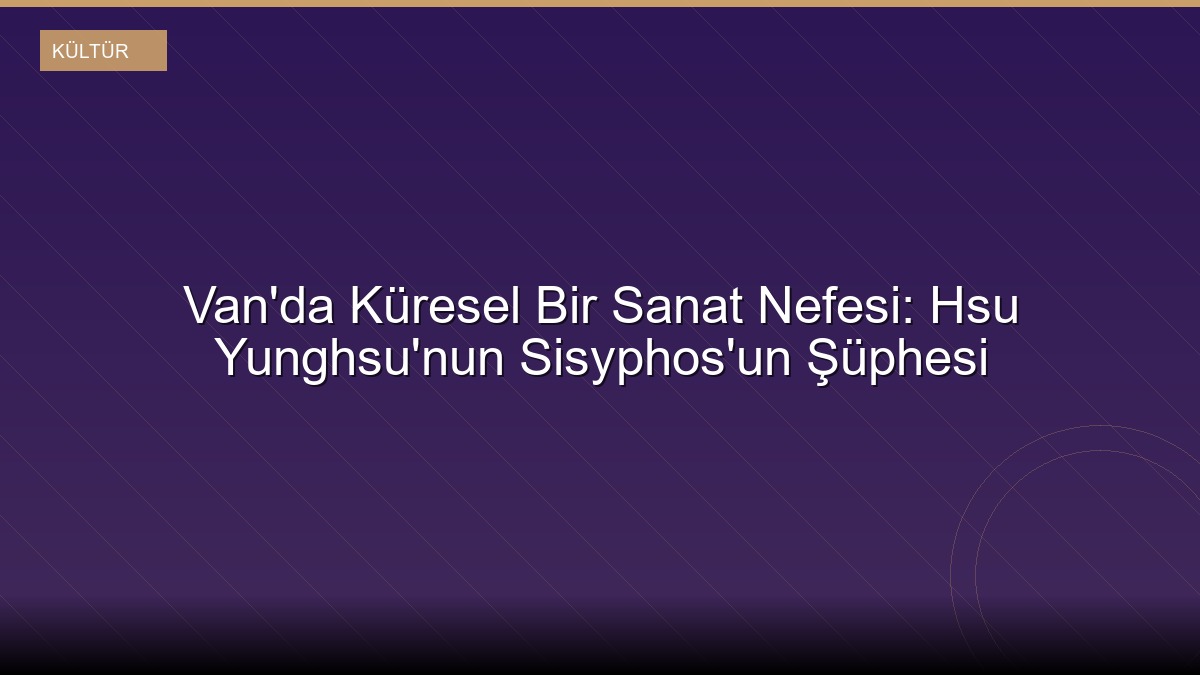 Van'da Küresel Bir Sanat Nefesi: Hsu Yunghsu'nun Sisyphos'un Şüphesi